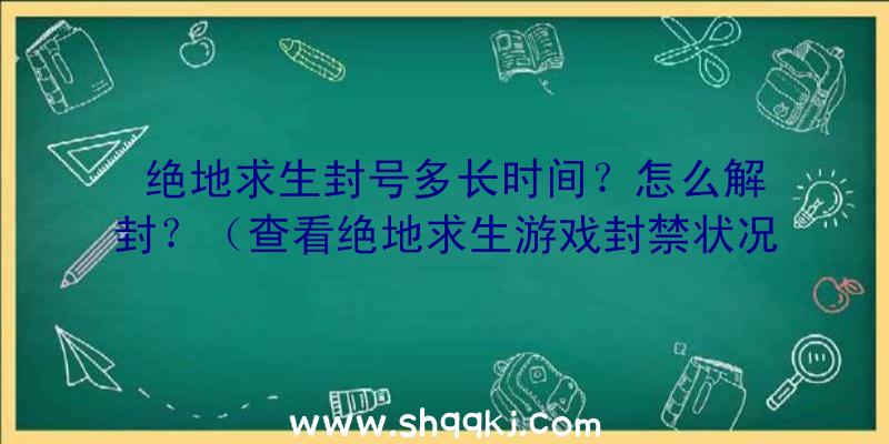 绝地求生封号多长时间？怎么解封？（查看绝地求生游戏封禁状况方法）